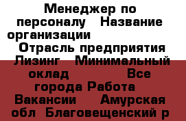 Менеджер по персоналу › Название организации ­ Fusion Service › Отрасль предприятия ­ Лизинг › Минимальный оклад ­ 20 000 - Все города Работа » Вакансии   . Амурская обл.,Благовещенский р-н